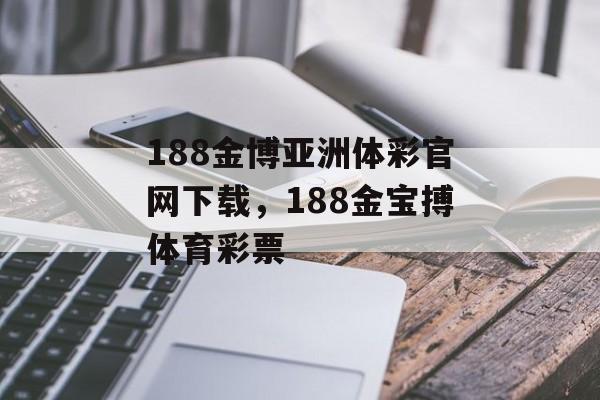 188金博亚洲体彩官网下载，188金宝搏体育彩票