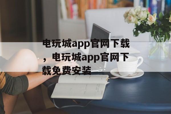 电玩城app官网下载，电玩城app官网下载免费安装