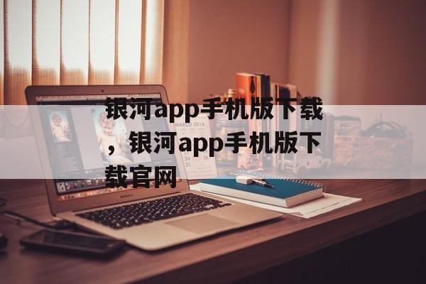 银河app手机版下载，银河app手机版下载官网