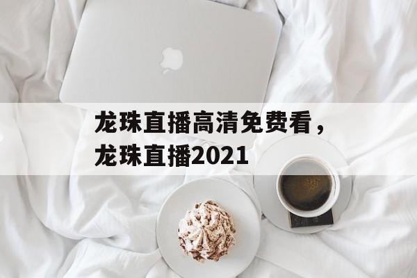 龙珠直播高清免费看，龙珠直播2021