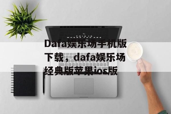 Dafa娱乐场手机版下载，dafa娱乐场经典版苹果ios版